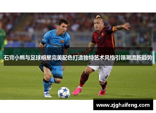 石膏小熊与足球明星完美配色打造独特艺术风格引领潮流新趋势