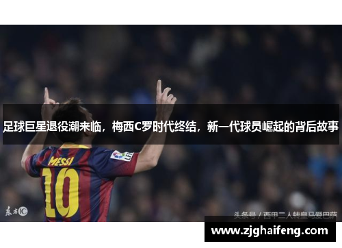 足球巨星退役潮来临，梅西C罗时代终结，新一代球员崛起的背后故事