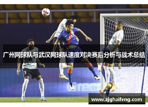 广州网球队与武汉网球队速度对决赛后分析与战术总结