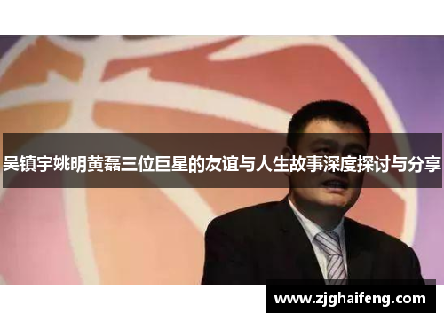 吴镇宇姚明黄磊三位巨星的友谊与人生故事深度探讨与分享