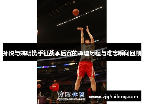 孙悦与姚明携手征战季后赛的辉煌历程与难忘瞬间回顾