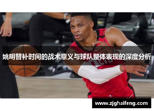姚明替补时间的战术意义与球队整体表现的深度分析
