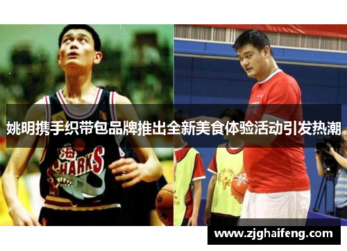 姚明携手织带包品牌推出全新美食体验活动引发热潮