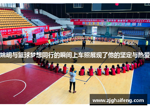 姚明与篮球梦想同行的瞬间上车照展现了他的坚定与热爱