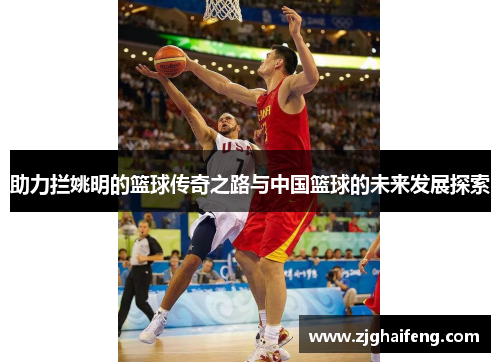 助力拦姚明的篮球传奇之路与中国篮球的未来发展探索