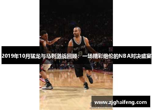 2019年10月猛龙与马刺激战回顾：一场精彩绝伦的NBA对决盛宴