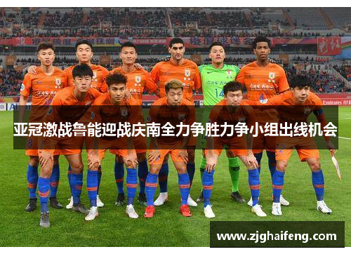 亚冠激战鲁能迎战庆南全力争胜力争小组出线机会