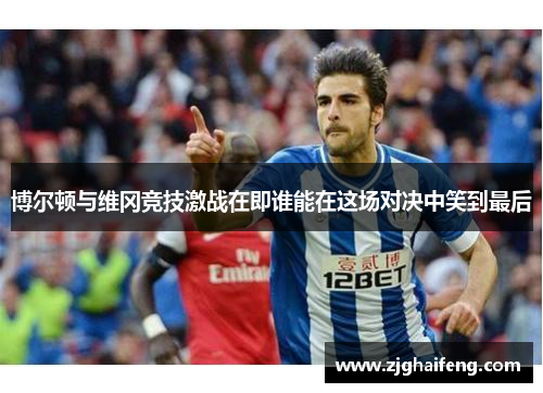 博尔顿与维冈竞技激战在即谁能在这场对决中笑到最后