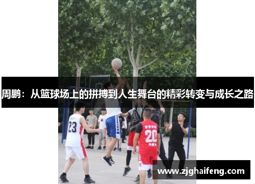 周鹏：从篮球场上的拼搏到人生舞台的精彩转变与成长之路