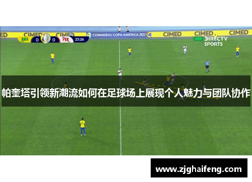 帕奎塔引领新潮流如何在足球场上展现个人魅力与团队协作