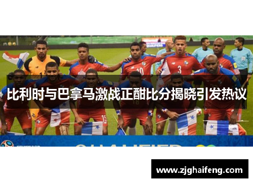 比利时与巴拿马激战正酣比分揭晓引发热议