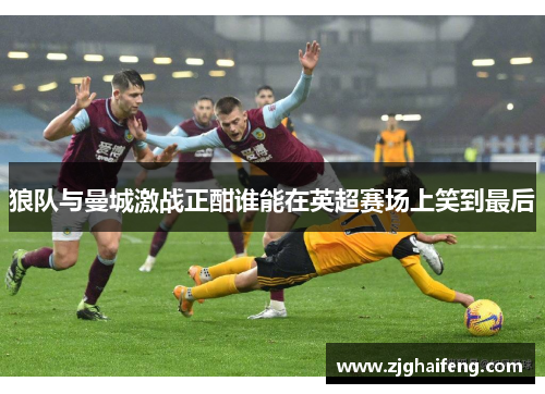 狼队与曼城激战正酣谁能在英超赛场上笑到最后