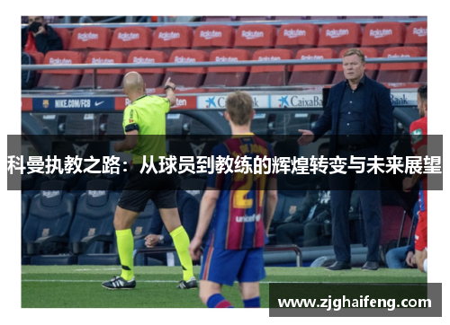 科曼执教之路：从球员到教练的辉煌转变与未来展望