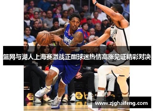 篮网与湖人上海赛激战正酣球迷热情高涨见证精彩对决