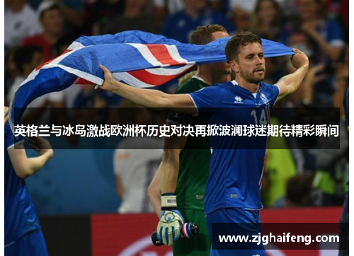 英格兰与冰岛激战欧洲杯历史对决再掀波澜球迷期待精彩瞬间